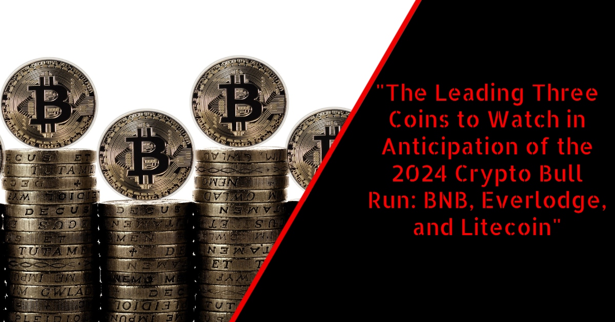 "The Leading Three Coins to Watch in Anticipation of the 2024 Crypto Bull Run: BNB, Everlodge, and Litecoin"