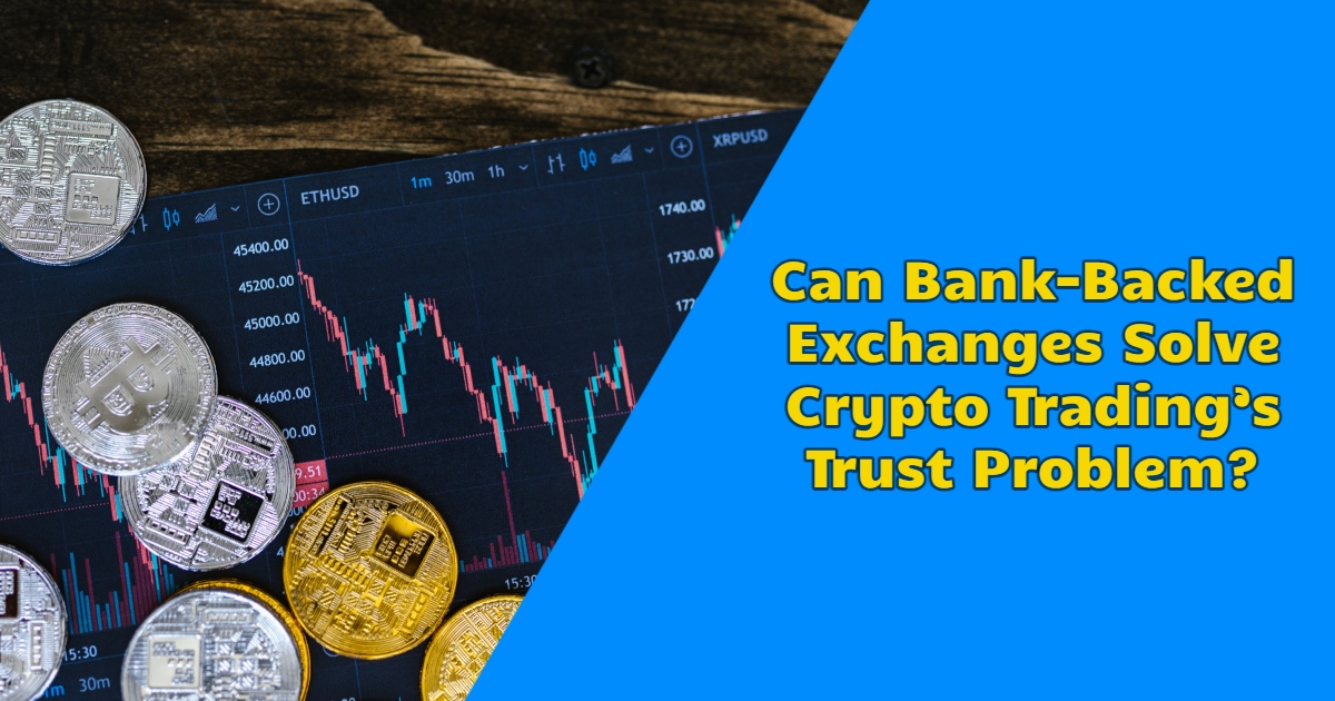 Can Bank-Backed Exchanges Solve Crypto Trading’s Trust Problem?